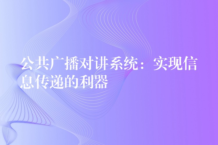  公共广播对讲系统：实现信息传递的利器