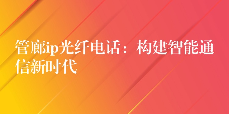  管廊ip光纤电话：构建智能通信新时代