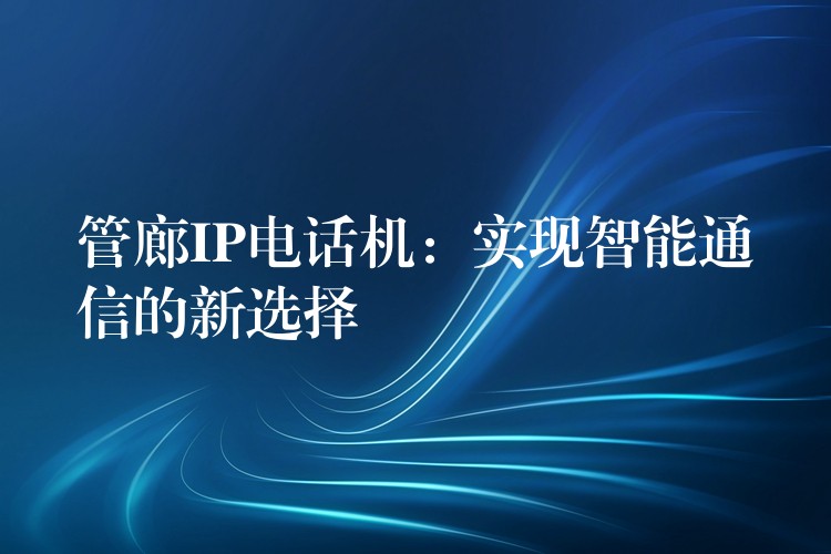 管廊IP电话机:实现智能通信的新选择 管廊IP电话机:实现智能通信的新选择