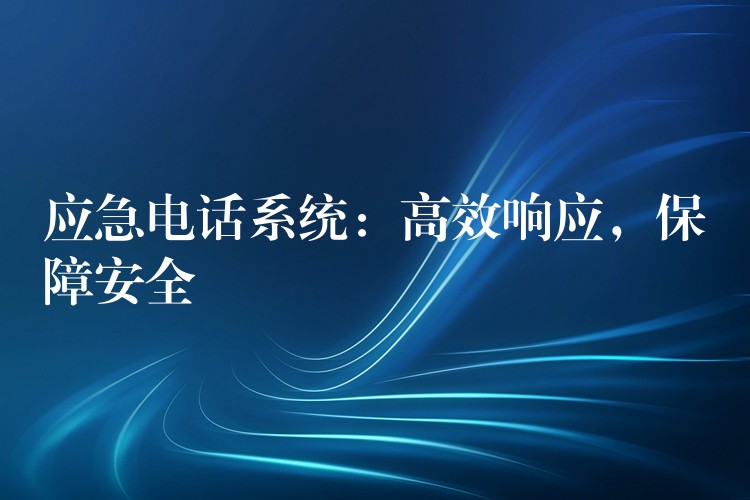 应急电话系统:高效响应,保障安全 应急电话系统:高效响应,保障安全