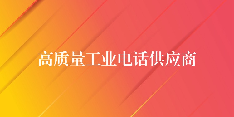 高质量工业电话供应商 高质量工业电话供应商