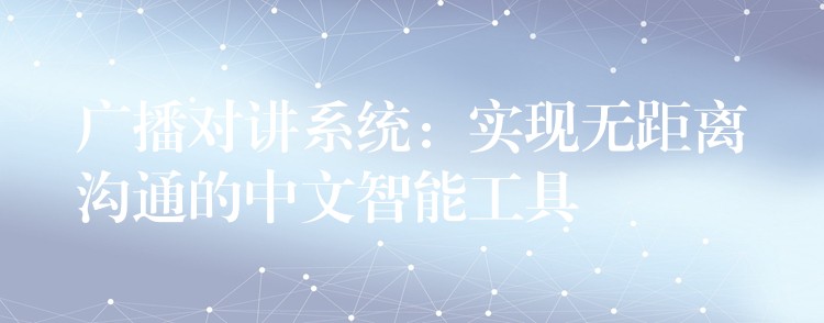  广播对讲系统：实现无距离沟通的中文智能工具