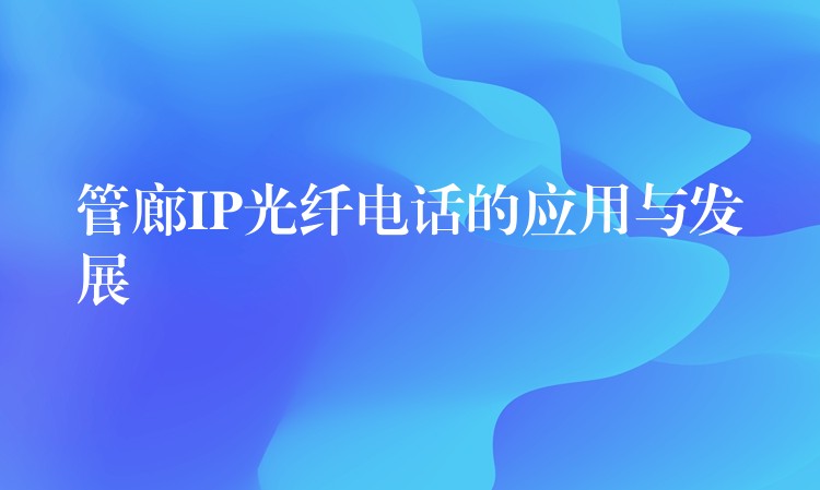 管廊IP光纤电话的应用与发展 管廊IP光纤电话的应用与发展