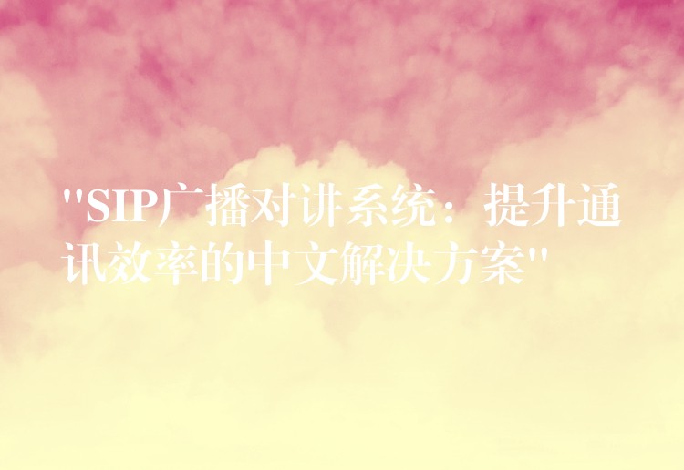 “SIP广播对讲系统:提升通讯效率的中文解决方案” “SIP广播对讲系统:提升通讯效率的中文解决方案”