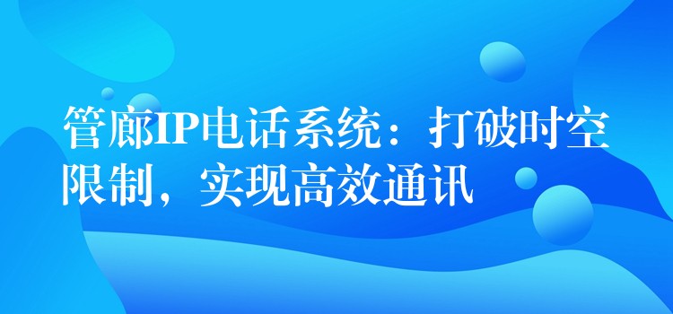 管廊IP电话系统:打破时空限制,实现高效通讯 管廊IP电话系统:打破时空限制,实现高效通讯