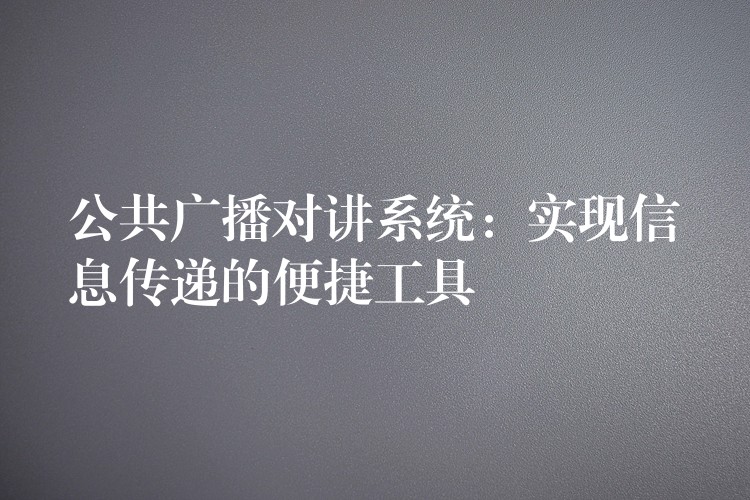  公共广播对讲系统：实现信息传递的便捷工具
