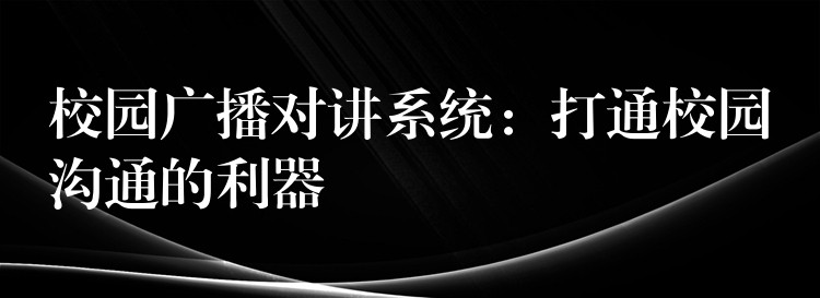  校园广播对讲系统：打通校园沟通的利器