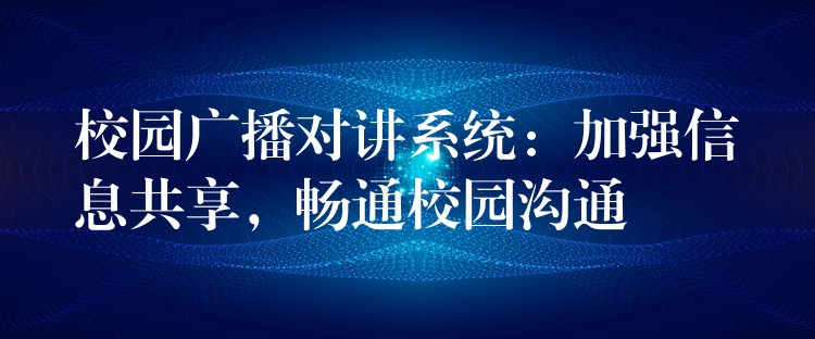 校园广播对讲系统:加强信息共享,畅通校园沟通 校园广播对讲系统:加强信息共享,畅通校园沟通