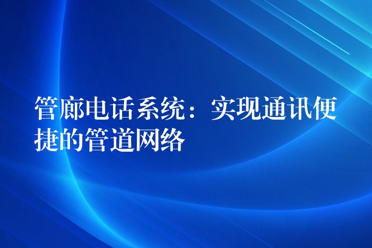管廊电话系统:实现通讯便捷的管道网络 管廊电话系统:实现通讯便捷的管道网络
