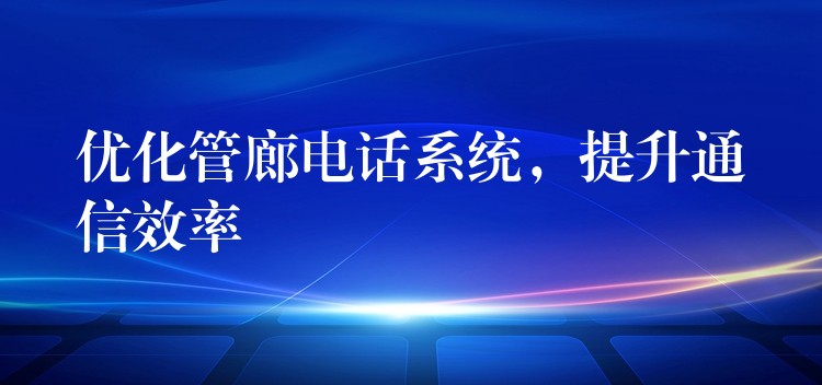  优化管廊电话系统，提升通信效率
