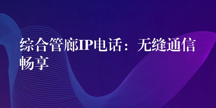  综合管廊IP电话：无缝通信畅享