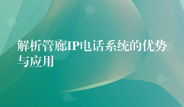 解析管廊IP电话系统的优势与应用 解析管廊IP电话系统的优势与应用