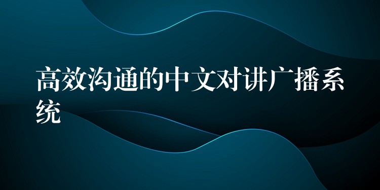 高效沟通的中文对讲广播系统 高效沟通的中文对讲广播系统