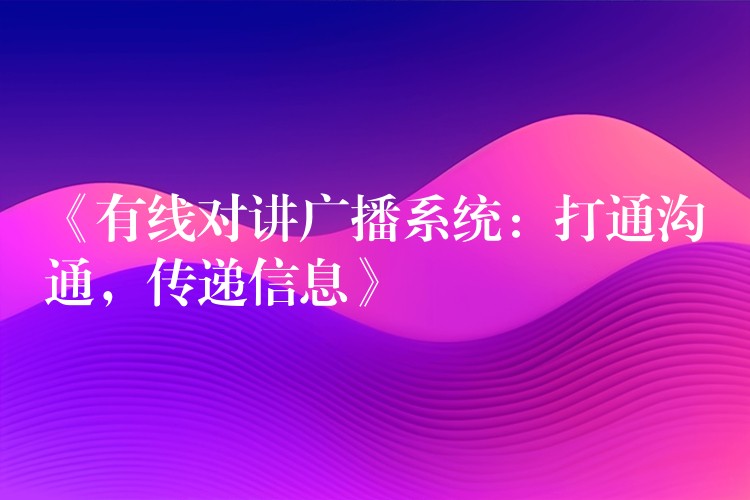 《有线对讲广播系统:打通沟通,传递信息》 《有线对讲广播系统:打通沟通,传递信息》
