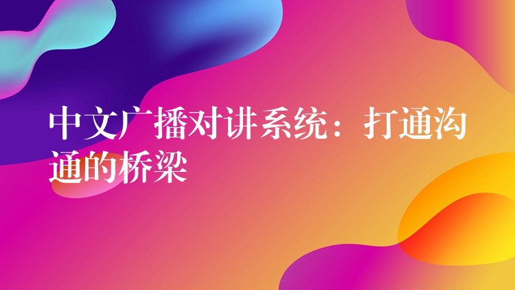  中文广播对讲系统：打通沟通的桥梁