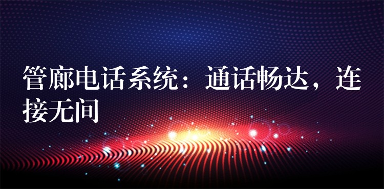 管廊电话系统:通话畅达,连接无间 管廊电话系统:通话畅达,连接无间