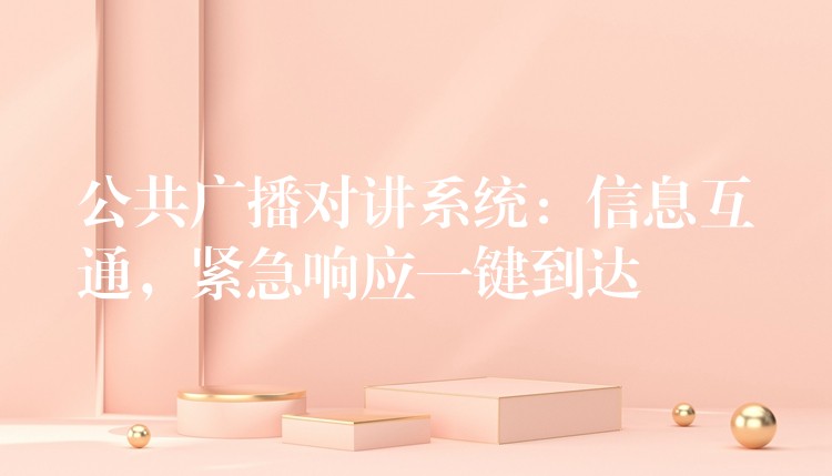  公共广播对讲系统：信息互通，紧急响应一键到达