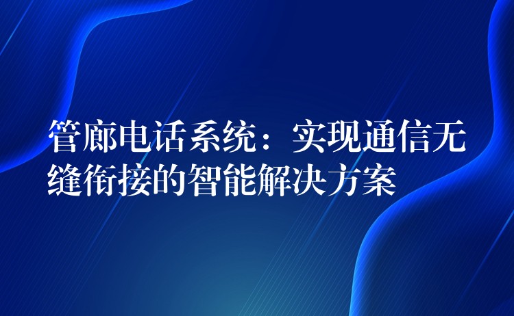  管廊电话系统：实现通信无缝衔接的智能解决方案