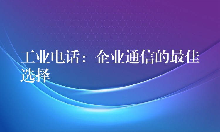  工业电话：企业通信的最佳选择