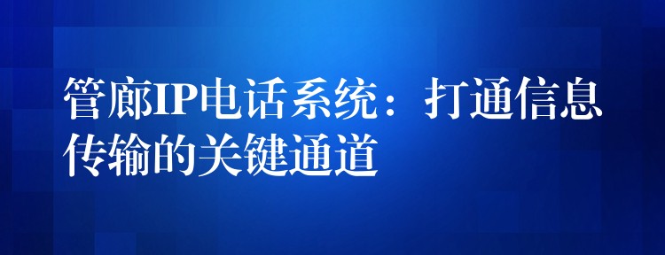 管廊IP电话系统:打通信息传输的关键通道 管廊IP电话系统:打通信息传输的关键通道