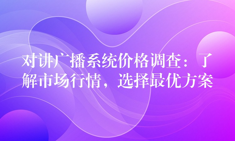 对讲广播系统价格调查:了解市场行情,选择最优方案 对讲广播系统价格调查:了解市场行情,选择最优方案