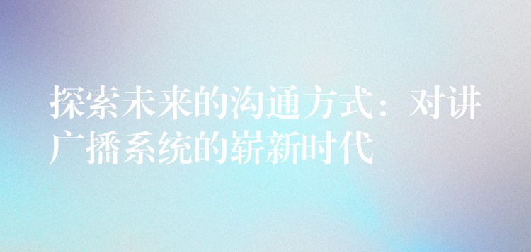  探索未来的沟通方式：对讲广播系统的崭新时代