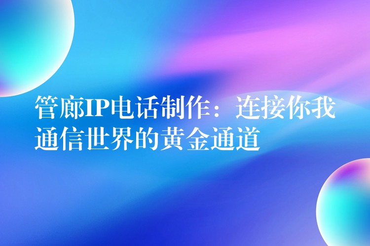 管廊IP电话制作:连接你我通信世界的黄金通道 管廊IP电话制作:连接你我通信世界的黄金通道