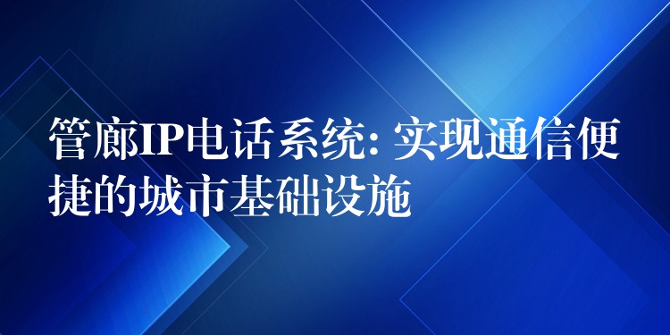 管廊IP电话系统: 实现通信便捷的城市基础设施 管廊IP电话系统: 实现通信便捷的城市基础设施