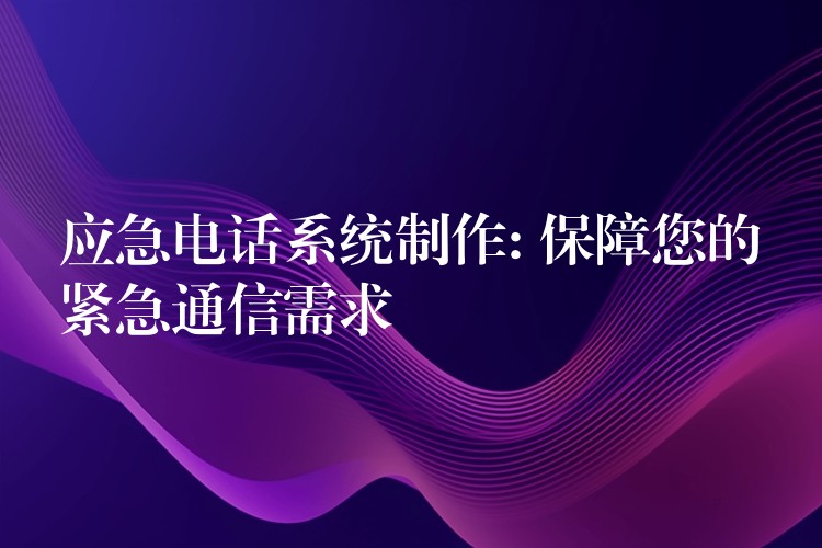 应急电话系统制作: 保障您的紧急通信需求 应急电话系统制作: 保障您的紧急通信需求