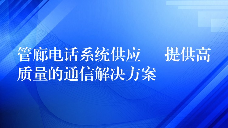 管廊电话系统供应 – 提供高质量的通信解决方案 管廊电话系统供应 – 提供高质量的通信解决方案
