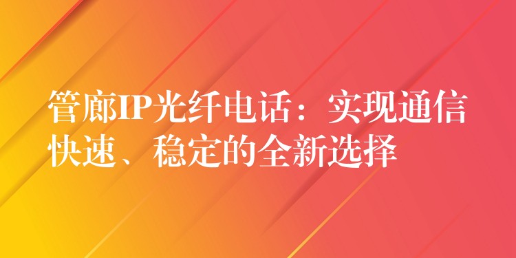 管廊IP光纤电话:实现通信快速、稳定的全新选择 管廊IP光纤电话:实现通信快速、稳定的全新选择