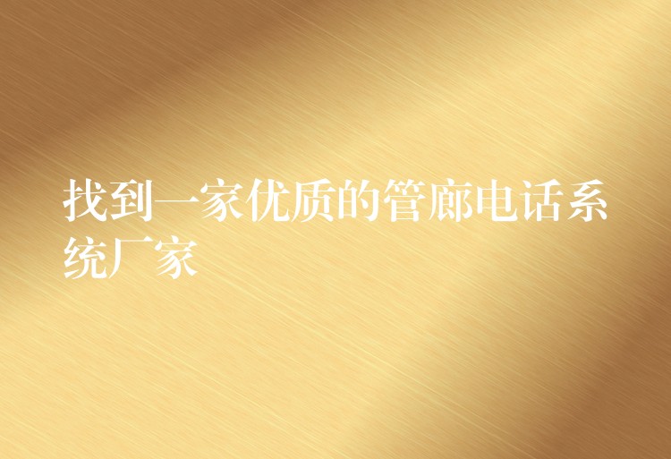  找到一家优质的管廊电话系统厂家