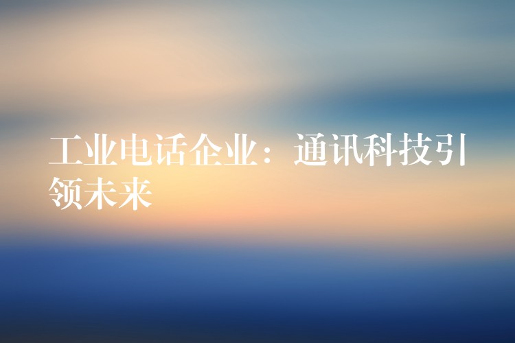  工业电话企业：通讯科技引领未来