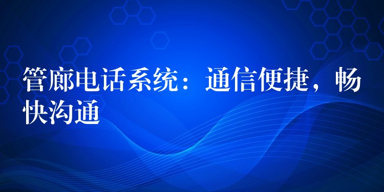 管廊电话系统:通信便捷,畅快沟通 管廊电话系统:通信便捷,畅快沟通