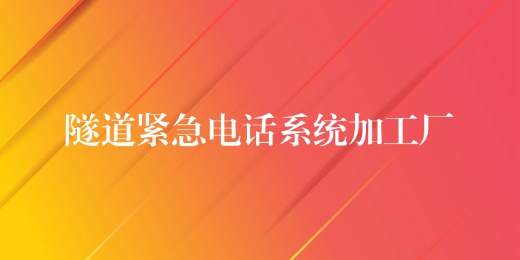 隧道紧急电话系统加工厂 隧道紧急电话系统加工厂