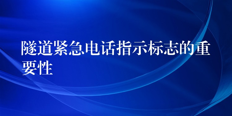 隧道紧急电话指示标志的重要性 隧道紧急电话指示标志的重要性