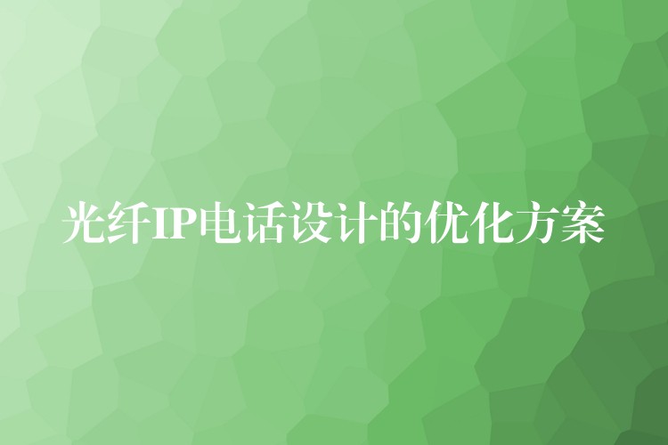 光纤IP电话设计的优化方案 光纤IP电话设计的优化方案