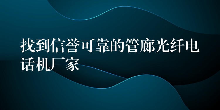找到信誉可靠的管廊光纤电话机厂家 找到信誉可靠的管廊光纤电话机厂家