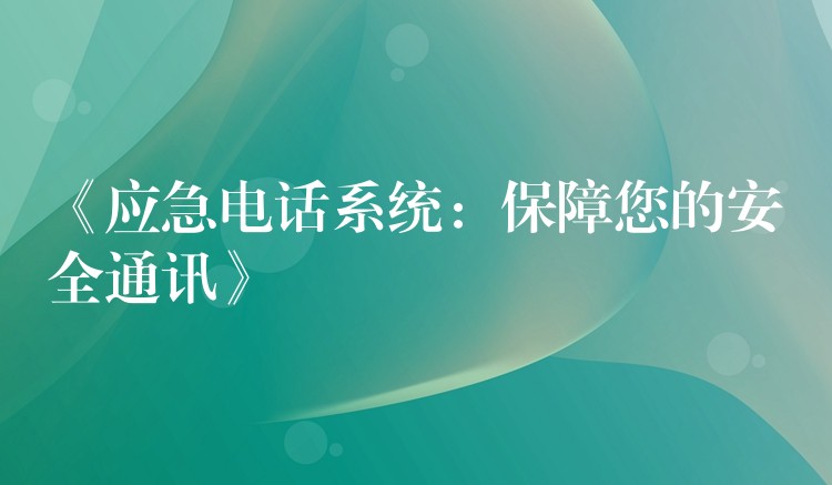 《应急电话系统:保障您的安全通讯》 《应急电话系统:保障您的安全通讯》