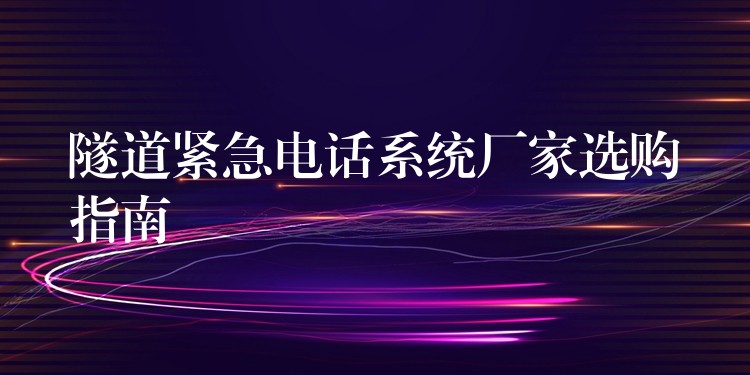  隧道紧急电话系统厂家选购指南