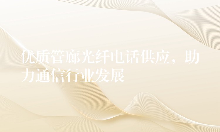 优质管廊光纤电话供应,助力通信行业发展 优质管廊光纤电话供应,助力通信行业发展