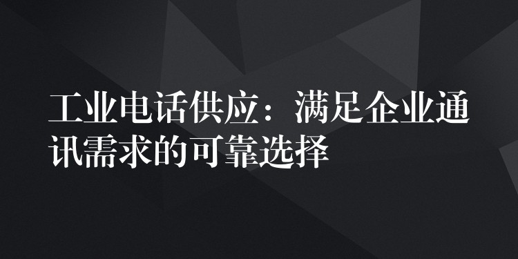 工业电话供应:满足企业通讯需求的可靠选择 工业电话供应:满足企业通讯需求的可靠选择