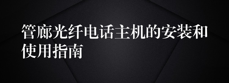 管廊光纤电话主机的安装和使用指南 管廊光纤电话主机的安装和使用指南