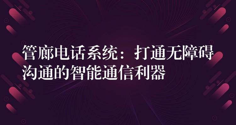  管廊电话系统：打通无障碍沟通的智能通信利器