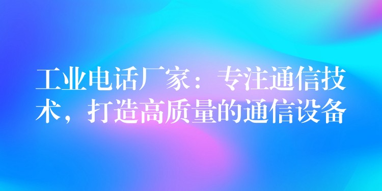 工业电话厂家:专注通信技术,打造高质量的通信设备 工业电话厂家:专注通信技术,打造高质量的通信设备