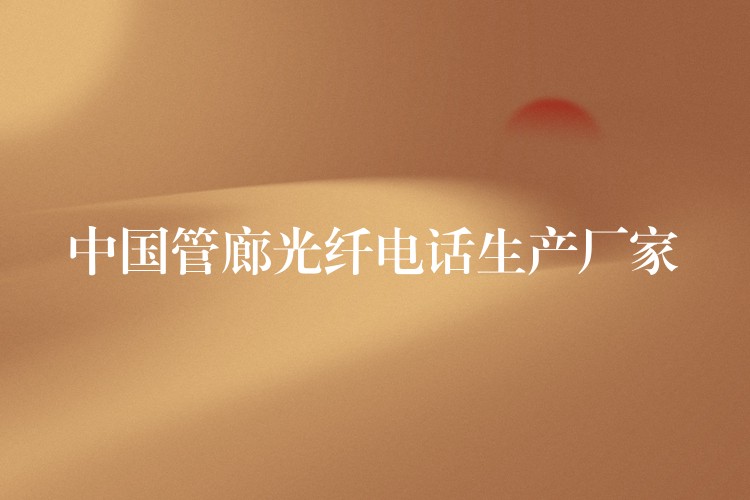 中国管廊光纤电话生产厂家 中国管廊光纤电话生产厂家