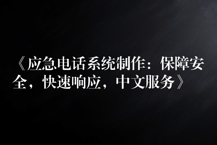 《应急电话系统制作:保障安全,快速响应,中文服务》 《应急电话系统制作:保障安全,快速响应,中文服务》