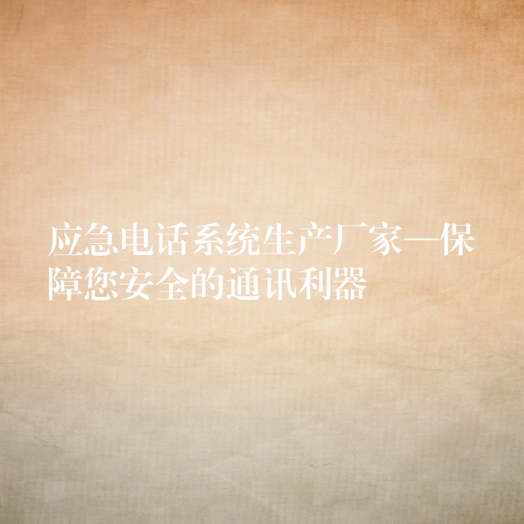  应急电话系统生产厂家—保障您安全的通讯利器