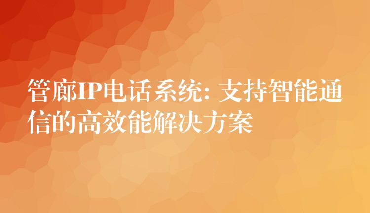  管廊IP电话系统: 支持智能通信的高效能解决方案