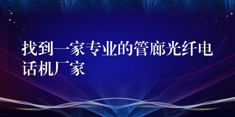 找到一家专业的管廊光纤电话机厂家 找到一家专业的管廊光纤电话机厂家